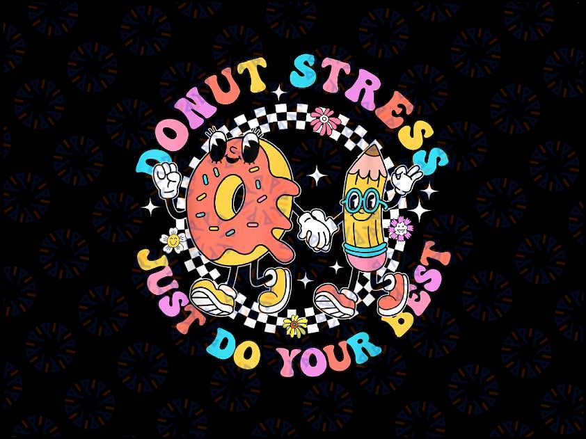 PNG ONLY Donut Stress Just Do Your Best Png, Test Day Student Teacher Png, Last Day Of School Png, Digital Download