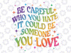 Be Careful Who You Hate It Could Be Someone You Love Png, Rainbow Colors Pride Png, Lesbian Gay Png, Trans Pride Design, Digital Download