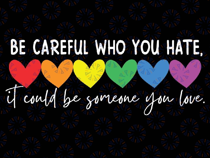 Be Careful Who You Hate Gay Pride Ally LGBTQ Svg,  Pride Rainbow Svg, Equality Pride Svg, LGBT Pride, Digital Download