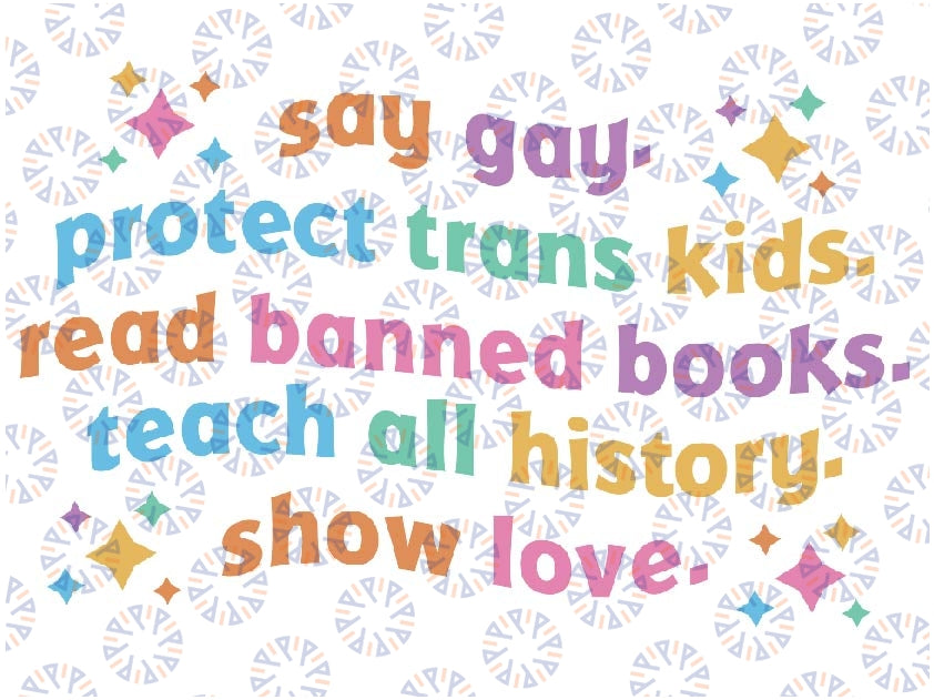 Say Gay Protect Trans Kids Read Banned Books Teach All History Show Love Svg, Equality Svg, LGBTQ Svg, Pride Ally, Digital Download