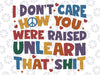 I Don't Care How You Were Raised Unlearn That Shit Svg, Equal Rights,Trans Rights Png, Rainbow Pride Svg, LGBT Svg, Instant Download