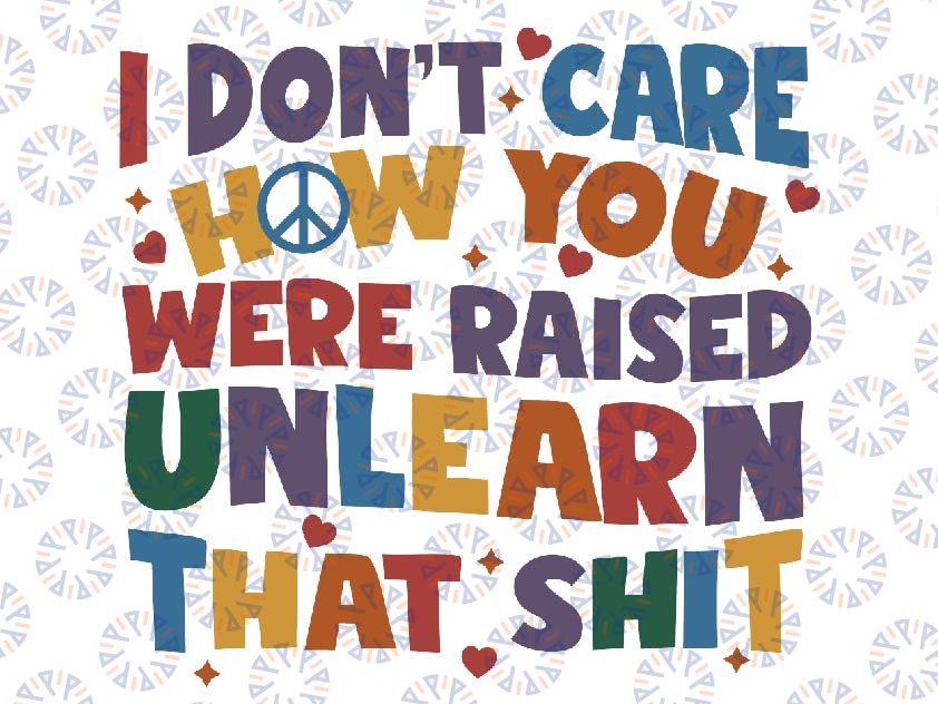 I Don't Care How You Were Raised Unlearn That Shit Svg, Equal Rights,Trans Rights Png, Rainbow Pride Svg, LGBT Svg, Instant Download