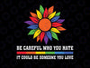 Be Careful Who You Hate It Could Be Someone You Love LGBT Svg, Gay Pride Sunflower, LGBTQ Svg, Digital download