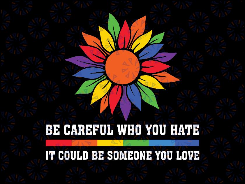 Be Careful Who You Hate It Could Be Someone You Love LGBT Svg, Gay Pride Sunflower, LGBTQ Svg, Digital download