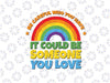 LGBTQ+ Proud Day Rainbow Gay Pride Spread Love Ally Svg, I Could Be Somone You Love Svg, LGBT Svg, Digital Download