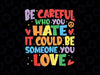 Be Careful Who You Hate It Could Be Someone You Love LGBT Svg, Equality Pride Svg, LGBTQ Pride Svg Digital Download