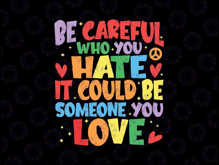 Be Careful Who You Hate It Could Be Someone You Love LGBT Svg, Equality Pride Svg, LGBTQ Pride Svg Digital Download