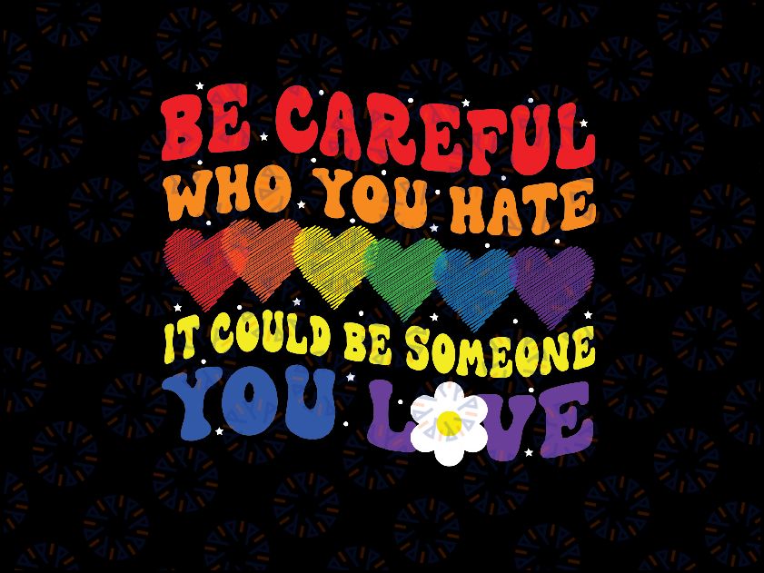 Be Careful Who You Hate It Could Be Someone You Love LGBT Png, LGBTQ Png, Equality Pride Png, LGBTQ Pride Png Digital Download