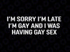 I'm Sorry I'm Late I'm Gay And I Was Having Gay Sex Svg, Lgbt Png, Digital Download