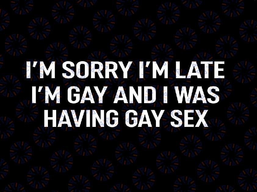 I'm Sorry I'm Late I'm Gay And I Was Having Gay Sex Svg, Lgbt Png, Digital Download