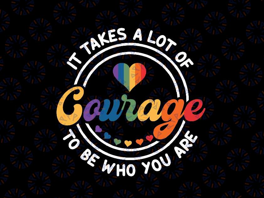 It Takes A lot of Courage To be Who You Are Svg, LGBT Pride Month Svg, Equal Rights LGBTQ, Lgbt Png, Digital Download