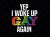 Yep I Woke Up Gay Again Png, Pride Rainbow Queer BI Gay Png, Lgbt Png, Digital Download