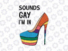 Funny Sounds Gay I'm In Heel Rainbow Flag For Pride Month Svg, Lgbt Png, Digital Download