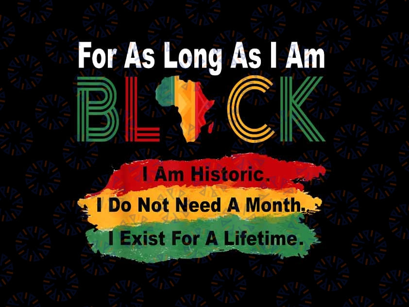 PNG ONLY Black History Month For As Long As I Am Black Pride African Png, Mardi Gras Png, Digital Download