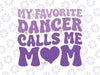 Dance Mom My Favorite Dancer Calls Me Mom Svg, Funny Mother's Day Png, Digital Download