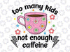 Too Many Kids Not Enough Caffeine Svg, Coffee Mom Funny Svg, Mother's Day Png, Digital Download