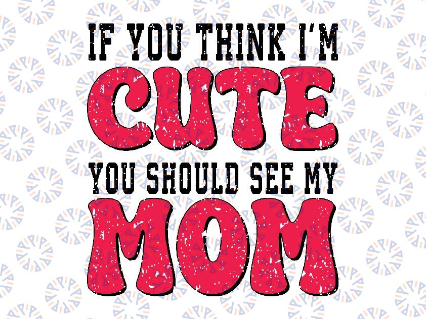 If You Think I'm Cute You Should See My Mom Svg, Mother's Day Png, Digital Download