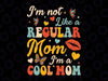 Funny Mothers Day I'm Not Like A Regular Mom Svg, I'm A Cool Mom Svg, Mother's Day Png, Digital Download