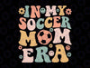 In My Soccer Mom Era Svg, Groovy Soccer Mom Life Mothers Day Svg, Mother's Day Png, Digital Download