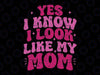 Yes I Know I look Like My Mom Svg, I Love Mom Svg, Mother's Day Png, Digital Download
