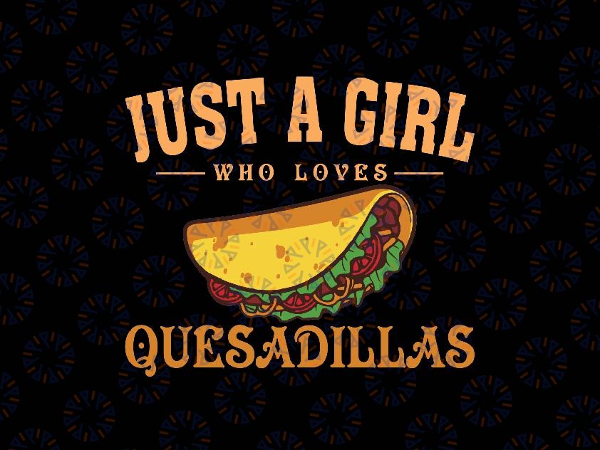 Cinco De Mayo Food Svg, Just A Girl Who Loves Quesadillas Lover Svg, Mother's Day Png, Digital Download