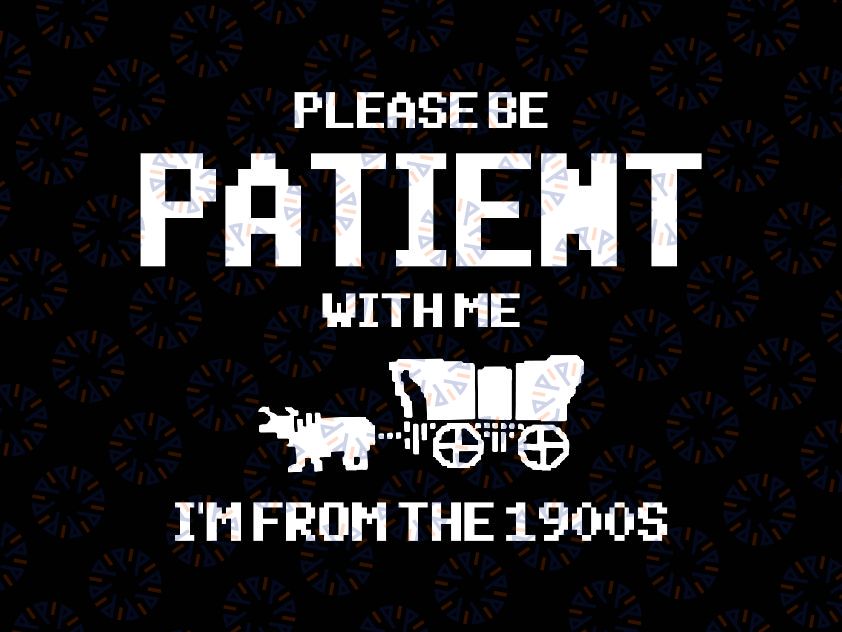 Please Be Patient with Me I'm from the 1900s Svg, Funny Quote Svg, Mother's Day Png, Digital Download