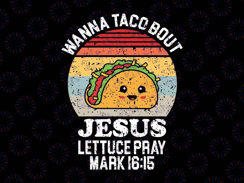 Wanna Taco Bout Jesus lettuce Pray Mark 16:15 Svg, Tacos Mexican Chris-tian Svg, Mother's Day Png, Digital Download