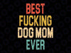 Best Fucking Dog Mom Ever Svg, Funny Best Mom Svg, Mother's Day Png, Digital Download