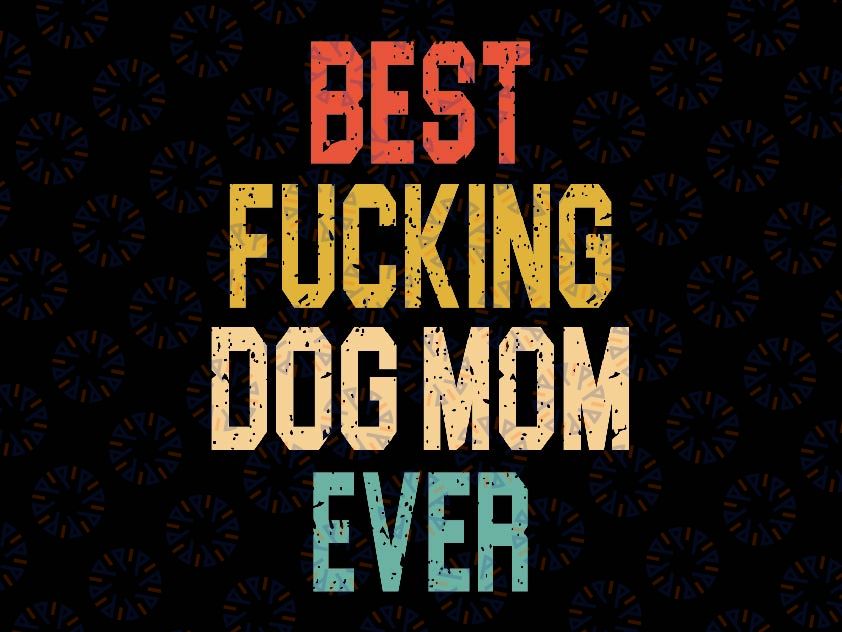 Best Fucking Dog Mom Ever Svg, Funny Best Mom Svg, Mother's Day Png, Digital Download