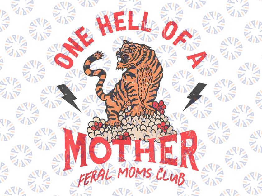 PNG ONLY One Hell Of A Mother Feral Moms Club Png,Tiger Mama Mother's Day Png, Mother's Day Png, Digital Download