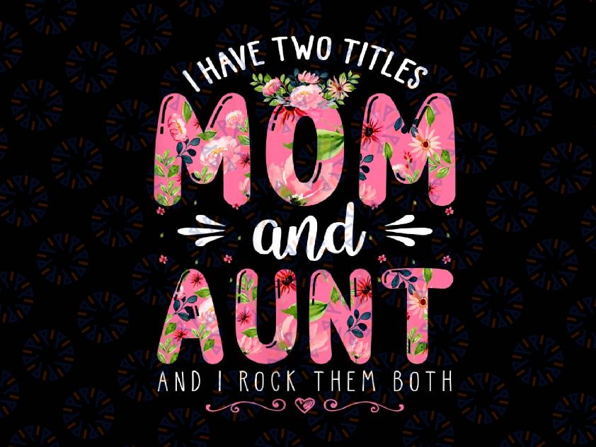 PNG ONLY I Have Two Titles Mom And Aunt Them Both Floral Mother's Day Png, Mother's Day Png, Digital Download