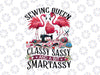 PNG ONLY Sewing Queen Classy Sassy And A Bit Smart Assy Sewer Png, Mother's Day Png, Digital Download
