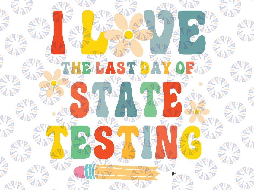 I Love The Last Day of State Testing Funny Teacher Svg, Testing Day Svg, State Testing, Mothers Day, Diigtal Download