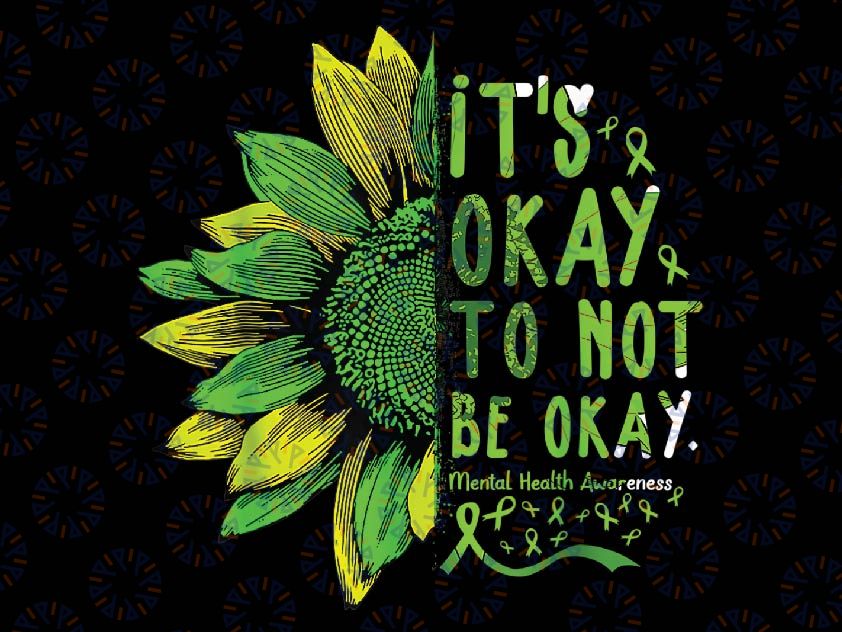 Mental Health Awareness Sunflower Its Okay To Not Be Okay Png, Its Okay To Not Be Okay Png, Mothers Day png, Digital download