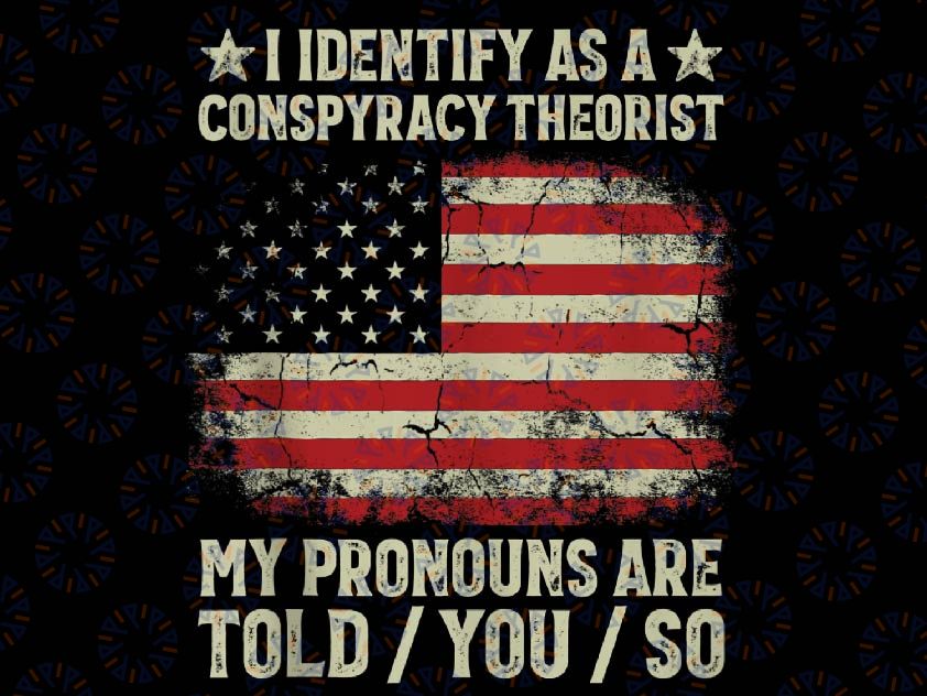 I Identify As A Conspiracy Theorist Pronouns Are Told You So Png, Funny Political Png, Mothers Day png, Digital download