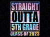 Straight Outta 5th Grade Class of 2023 Fifth Grad Graduation Png, Straight Outta 5th Grade Tie Dye Png, Mothers Day Png, Digital Download