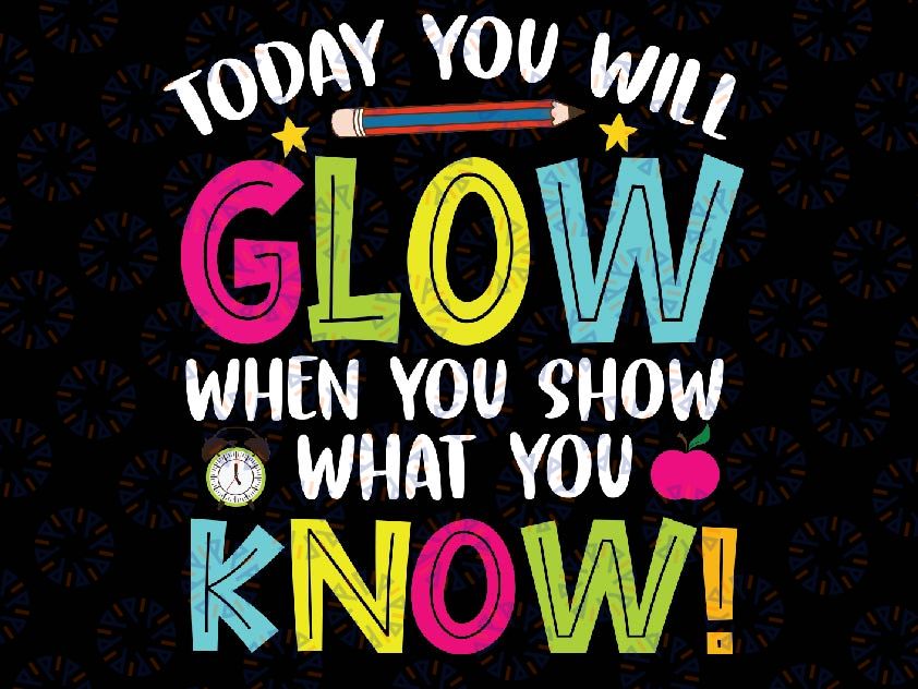 Today You Will Glow Funny Test Testing Day Teacher Kids Svg, When You Show What You Know Svg, Test Day Png, Mothers day Svg, Digital Download