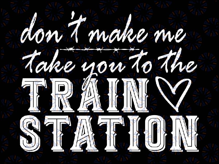 Don't Make Me Take You To The Train Station Svg, Train Station Svg, Saying Funny Svg, Mothers Day, Digital Download