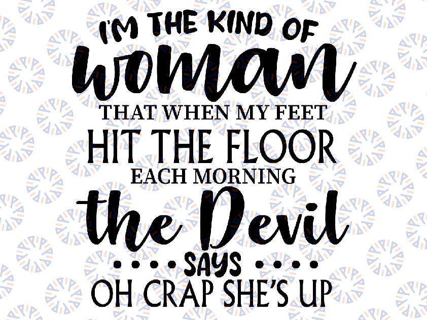 I'm The Kind Of Woman That When My Feet Hit The Floor Each Morning The Devils Says Oh Crap She's Up Svg, Saying Funny Svg, Mothers Day Svg