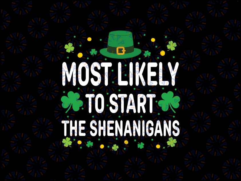 Custom Text Most Likely To Start The Shenanigans Svg, Funny St Patricks Day Saying Svg, Patrick's Day Png, Digital Download