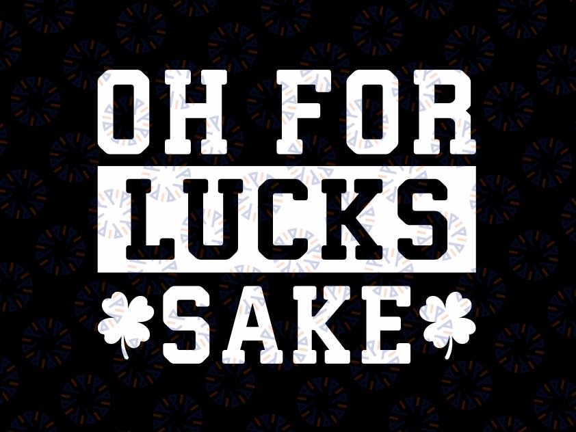 Oh for Lucks Sake Funny St Patricks Day Svg, Cheers Fuckers Png Svg, Patrick's Day Png, Digital Download