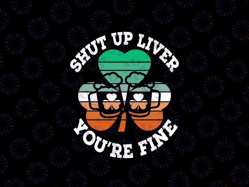 Shut Up Liver You're Fine Svg, St. Patrick's Day Irish Drinking Beer Svg, Irish Shamrock Drink Lover, Digital Download