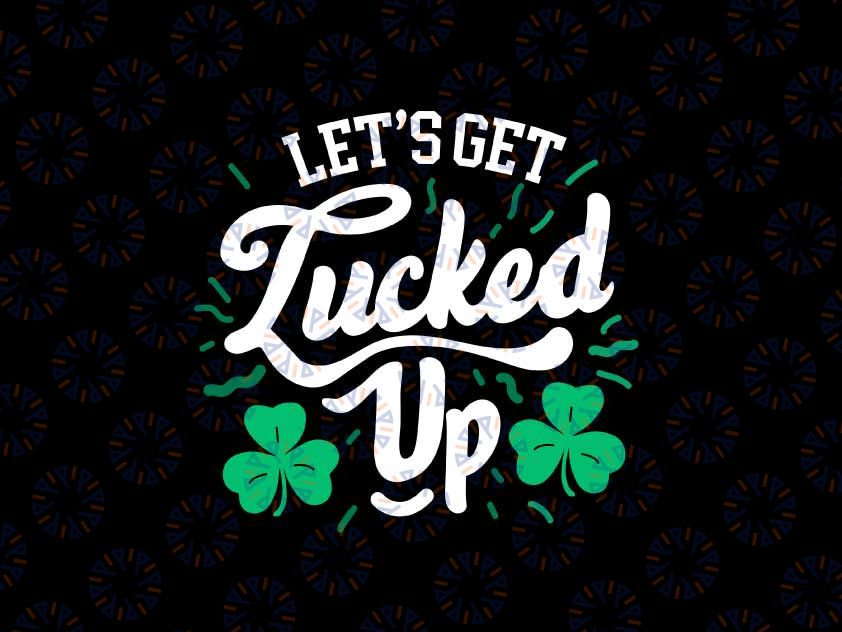 Let's Get Lucked Up St Patrick's Day Shamrock Lucky Svg, Lucky Shamrock Svg, Patrick's Day Png, Digital Download