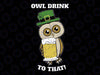 St Patricks Day Owl Drink To That Funny Svg, Cute Owl Lover Svg, Patrick's Day Png, Digital Download