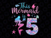 Personalized Age This Mermaid is 5 Year Old Png, 5th Birthday Girls Mermaid Png, Digital Download