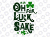 Oh For Lucks Sake Svg, Funny Shamrock Clover Cool St Patricks Day Svg, St Patricks Day Png, Digital Download