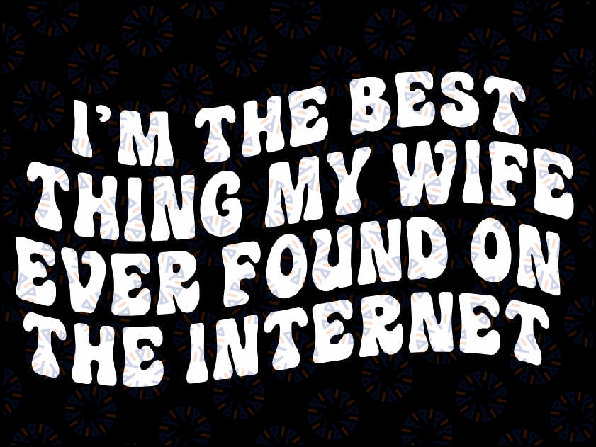 I'm The Best Thing My Wife Ever Found On The Internet Svg, Funny Quote Svg,  Days Of School, Digital Download