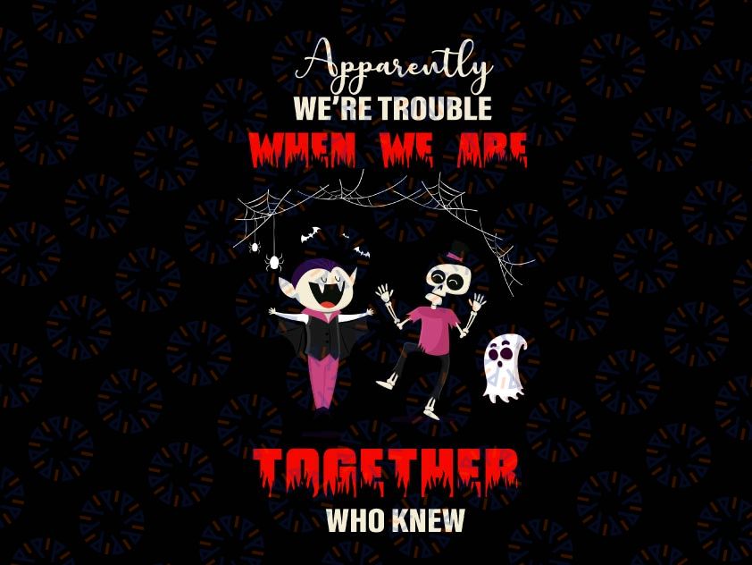 Apparently we're trouble when we are together who knew svg, dxf,eps,png, Digital Download Halloween, Svg File for Cricut & Silhouette, Png  Digital Download, witches svg, pumskin svg