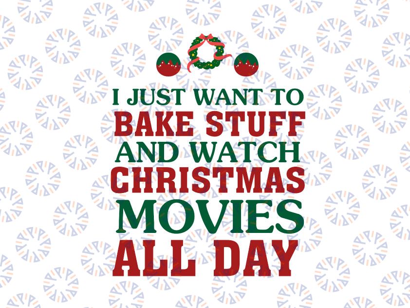 I Just Want To Bake Stuff and Watch Christmas Movies All Day SVG, Instant Download, Christmas Digital Design Print in svg, dxf, jpeg and png