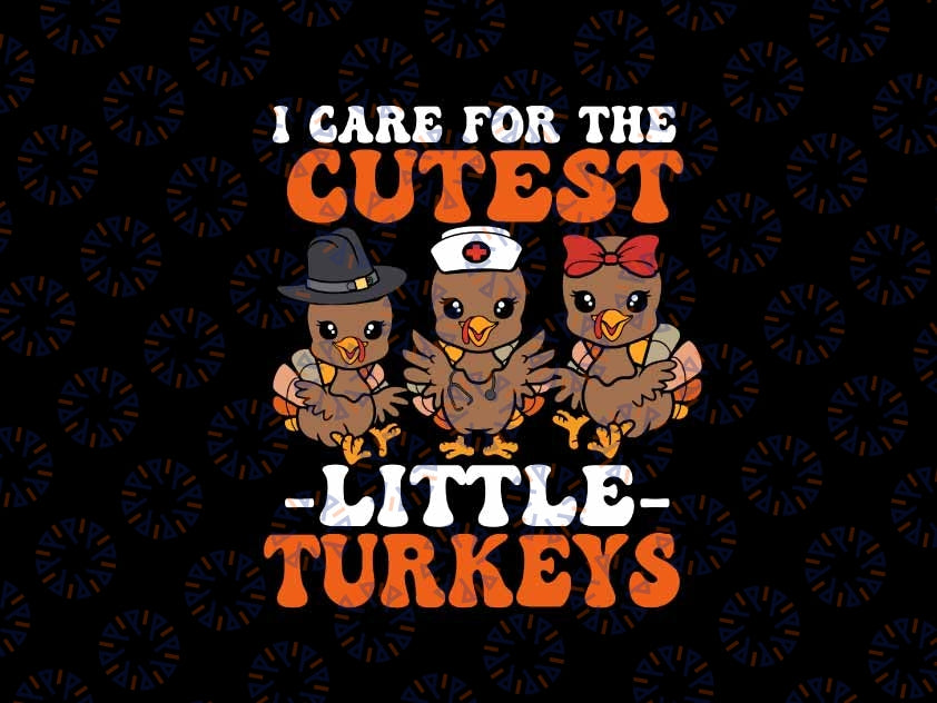 I Care For The Cutest Little Turkeys Thanksgiving Fall Nurse Svg, Thanksgiving Png, Digital Download